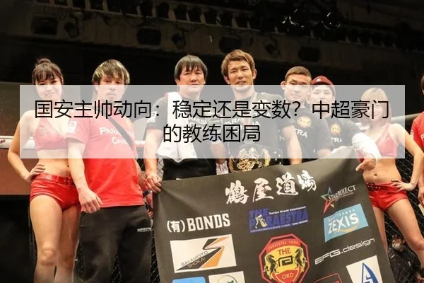 国安主帅动向：稳定还是变数？中超豪门的教练困局
